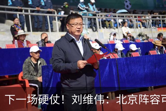 下一场硬仗！刘维伟：北京阵容可以说是国家队 但主场肯定全力争胜