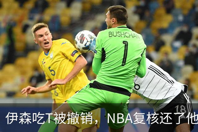 伊森吃T被撤销，NBA复核还了他一个清白