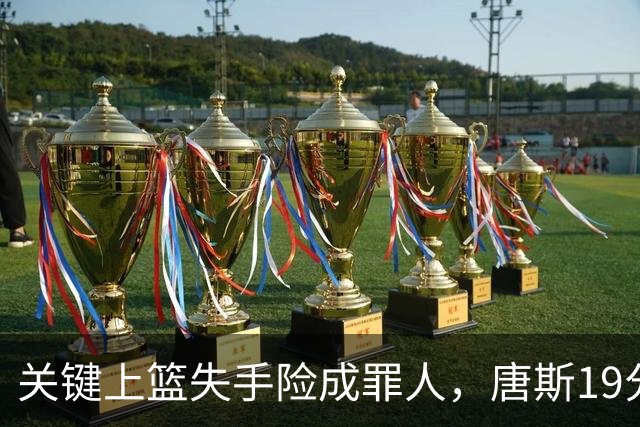 关键上篮失手险成罪人，唐斯19分13板仍助尼克斯过关