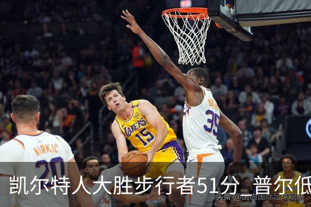 凯尔特人大胜步行者51分 普尔低迷奇才负老鹰