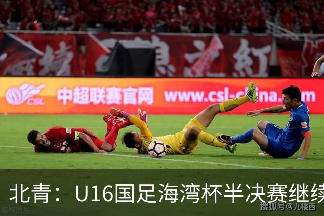 北青：U16国足海湾杯半决赛继续以小打大，对手埃及U17是夺冠热门