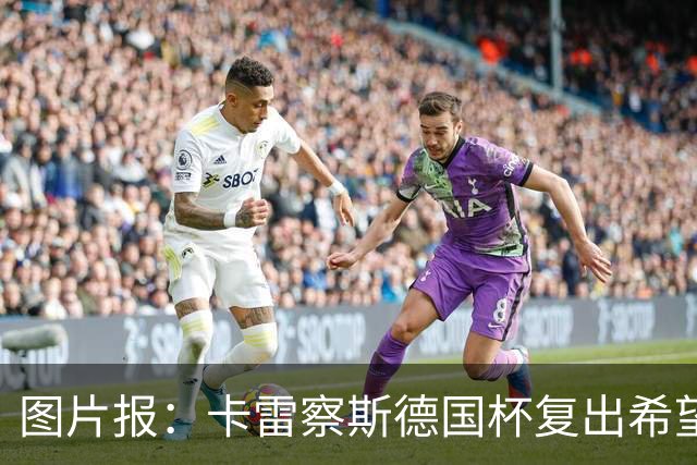 图片报：卡雷察斯德国杯复出希望破裂，可能也无缘出战拜仁