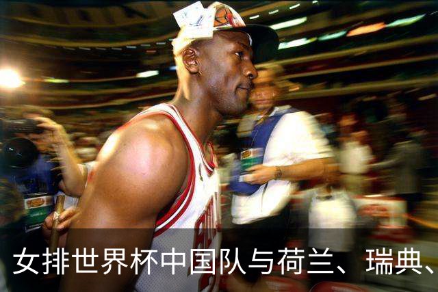 女排世界杯中国队与荷兰、瑞典、瑞士队同组