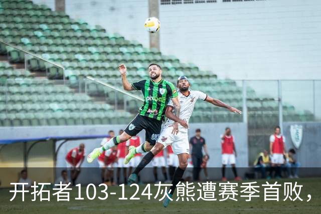 开拓者103-124灰熊遭赛季首败，杨瀚森3分2板1帽，利拉德13中3
