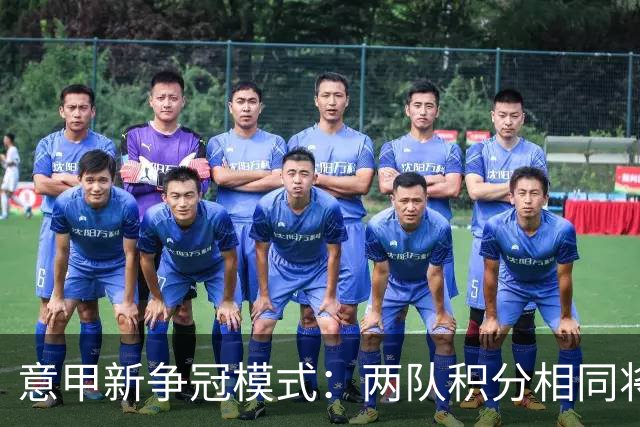 意甲新争冠模式：两队积分相同将进行夺冠附加赛