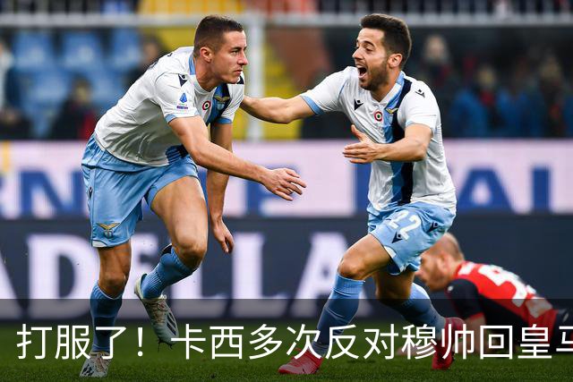 打服了！卡西多次反对穆帅回皇马 2-1巴萨后改口：这场战术很出色