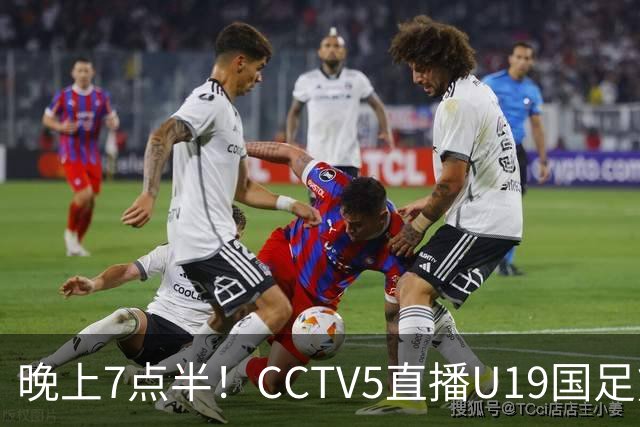 晚上7点半！CCTV5直播U19国足熊猫杯首秀，三大国脚驰援久尔杰维奇，首胜难度不大