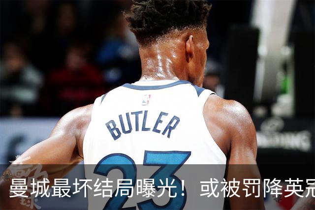 曼城最坏结局曝光！或被罚降英冠，追加扣分阻断升级之路，阿布扎比财团笑了