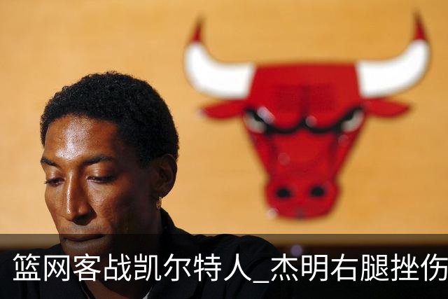 篮网客战凯尔特人 杰明右腿挫伤本场不会回归