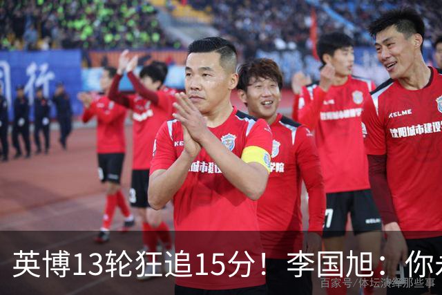 英博13轮狂追15分！李国旭：你永远要相信大连队 我们值得中超冠军
