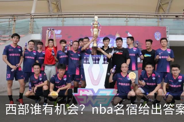 西部谁有机会？nba名宿给出答案，点名两支队伍，直言阿德巴约要更自私