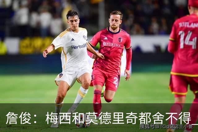 詹俊：梅西和莫德里奇都舍不得 但必定有一位告别
