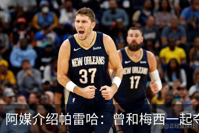 阿媒介绍帕雷哈：曾和梅西一起夺得北奥金牌，如今在西协乙当总监
