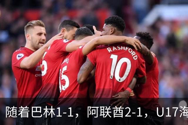 随着巴林1-1，阿联酋2-1，U17海湾杯四强已诞生3席：中国男足在列