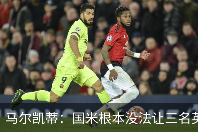 马尔凯蒂：国米根本没法让三名英格兰新援同时上场