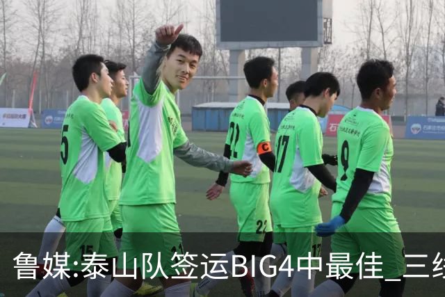 鲁媒:泰山队签运BIG4中最佳 三线作战这1点是关键