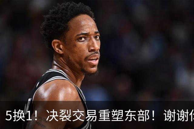 5换1！决裂交易重塑东部！谢谢你，凯尔特人！
