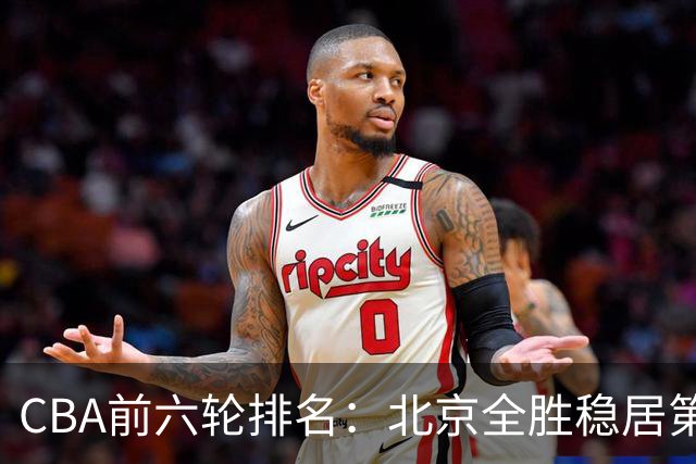 CBA前六轮排名：北京全胜稳居第1 上海辽宁紧随 宁波6连败倒数